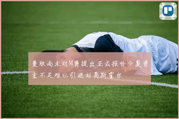 曼联尚未对M费提出正式报价今夏资金不足难以引进刘易斯霍尔