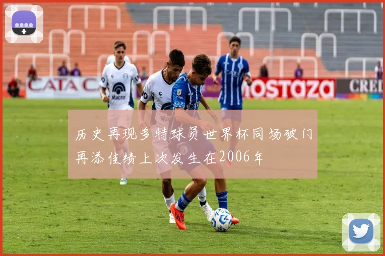 历史再现多特球员世界杯同场破门再添佳绩上次发生在2006年