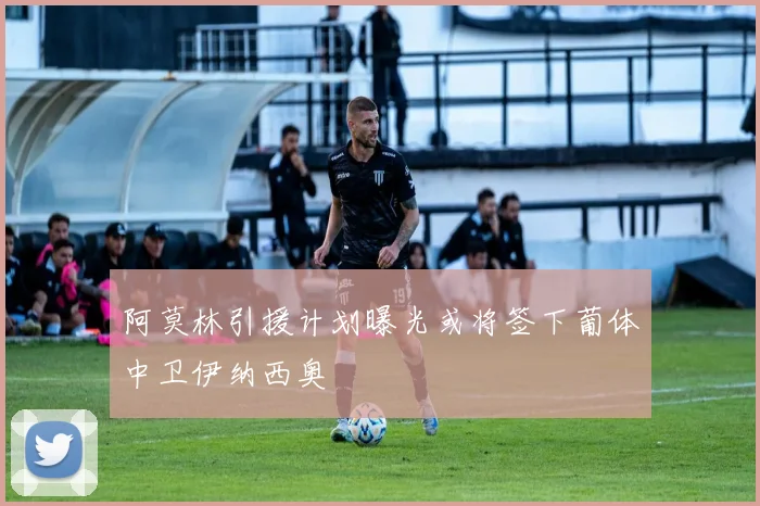 阿莫林引援计划曝光或将签下葡体中卫伊纳西奥