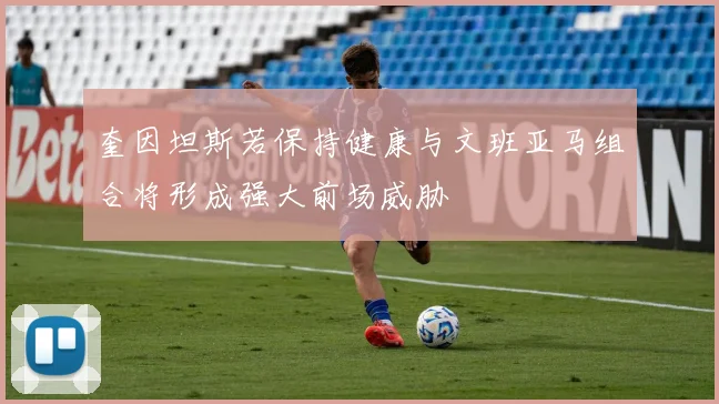 奎因坦斯若保持健康与文班亚马组合将形成强大前场威胁