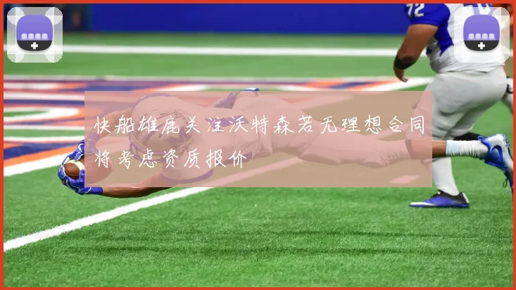 快船雄鹿关注沃特森若无理想合同将考虑资质报价
