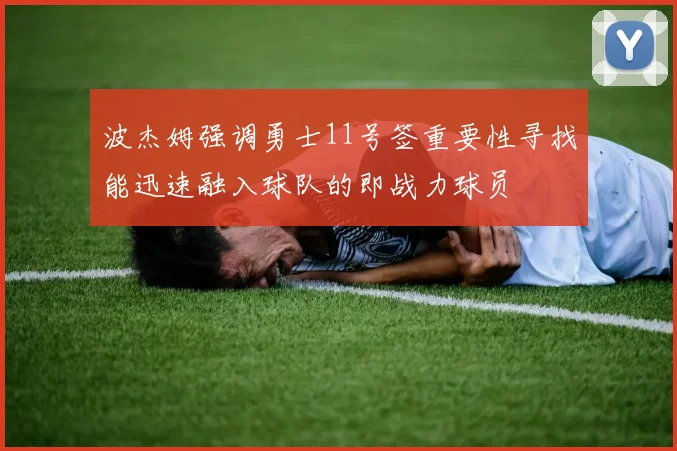 波杰姆强调勇士11号签重要性寻找能迅速融入球队的即战力球员