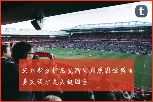 皮尔斯分析尼克斯失利原因强调自身失误才是关键因素